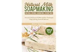 Natural Milk Soapmaking: Goat Milk, Cow Milk, Almond Milk, Coconut Milk - Hot and Cold Process & Melt and Pour Techniques Soap Coloring, Scents & Skincare