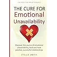 The Cure for Emotional Unavailability: Discover the source of emotional unavailability, heal and have positive, successful re