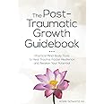 The Post-Traumatic Growth Guidebook: Practical Mind-Body Tools to Heal Trauma, Foster Resilience and Awaken Your Potential