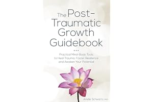 The Post-Traumatic Growth Guidebook: Practical Mind-Body Tools to Heal Trauma, Foster Resilience and Awaken Your Potential