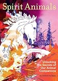 Spirit Animals: Unlocking the Secrets of Our Animal Companions by 
