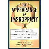 The Appearance of Impropriety: How the Ethics Wars Have Undermined American Government, Business, and Society