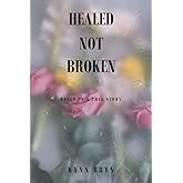 Healed Not Broken: Based on a True Story