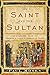 The Saint and the Sultan: The Crusades, Islam, and Francis of Assisi's Mission of Peace