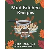 Mud Kitchen Recipes: Make Messy Mud Pies &amp; Lots More!: Mud Kitchen Recipe Book for Kids, Follow Mud Recipes &amp; Make Up Your Own