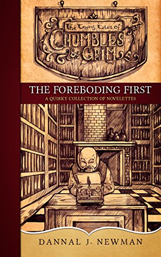 The Foreboding First: A Quirky Collection of Novelettes (The Trying Tales of Chumbles & Grim)