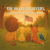 The Brave Believers and the Flag Beyond the Trees: A Patriotic Rhyming Picture Book That Teaches Kids About the American Flag and What It Stands For (The Brave Believers Stories)