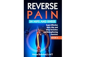 Reverse Pain in Hips and Knees: Super-Effective Back, Hip, and Knee Stretches and Strengthening Exercises
