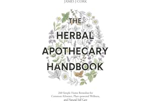 The Herbal Apothecary Handbook: 260 Simple Home Remedies for Common Ailments, Plant-powered Wellness, and Natural Self Care