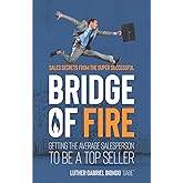 Bridge of Fire: Sales Secrets from the Super Successful
