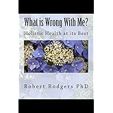 What is Wrong With Me?: Holistic Health at its Best