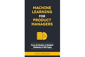 Machine Learning For Product Managers: From AI Novice to Product Visionary in 200 Pages