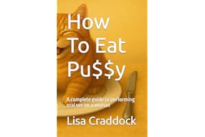 How To Eat Pu$$y: A complete guide to performing oral sex on a woman