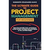 The ultimate guide to project management for beginners: Master Essential Skills, Tools, and Techniques to Plan, Execute, and Deliver Successful Projects on Time and Within Budget.