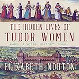 The Hidden Lives of Tudor Women: A Social History