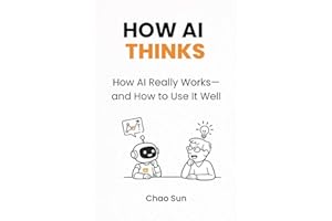 HOW AI THINKS: How AI Really Works—and How to Use It Well