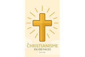 Le Christianisme : l'essentiel en 100 pages: Explorez la naissance du christianisme, les textes fondateurs, le mystère de la 
