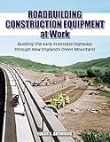 Roadbuilding Construction Equipment at Work: Building the Early Interstate Highways through New England's Green Mountain