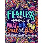 An Inspirational Colouring Book For Everyone: Be Fearless In The Pursuit Of What Sets Your Soul On Fire: A Unique, Antistress Coloring Gift for Men, ... Relief, Relaxation &amp; Mindful Meditation)
