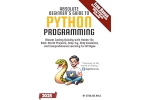 Absolute Beginner's Guide to Python Programming: Master Coding Quickly with Hands-On, Real-World Projects, Step-By-Step Guidance, and Comprehensive Learning for All Ages