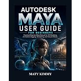 Autodesk Maya User Guide for Beginners: Practical Step-by-Step Manual for 3D Modeling, Animation, Rigging, Rendering, and Visual Effects