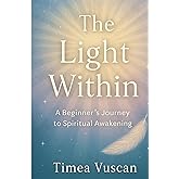 The Light Within: A Beginner’s Journey to Spiritual Awakening