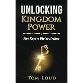 Unlocking Kingdom Power: Five Keys to Divine Healing