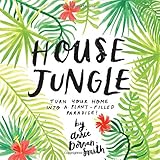 House Jungle: Turn Your Home into a Plant-Filled Paradise! by 