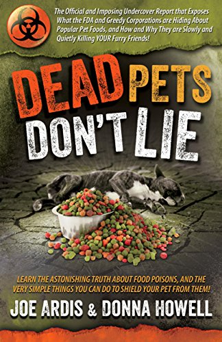 Dead Pets Don't Lie: The Official and Imposing Undercover Report That Exposes What the FDA and Greed by Joe Ardis, Donna Lee Howell