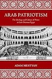 Adam Mestyan, "Arab Patriotism: The Ideology and Culture of Power in Late Ottoman Egypt" (Princeton UP, 2017)