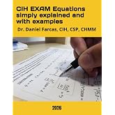 CIH EXAM Equations simply explained and with examples (The Certified Occupational and Environmental Health Professional by Dr. Daniel Farcas CIH, CSP, CHMM)