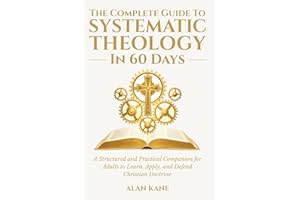 The Complete Guide to Systematic Theology in 60 Days: A Structured and Practical Companion for Adults to Learn, Apply, and De