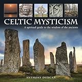 Celtic Mysticism: A Spiritual Guide To The Wisdom Of The Ancients by