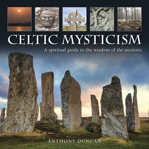 Celtic Mysticism: A Spiritual Guide To The Wisdom Of The Ancients by Anthony Duncan