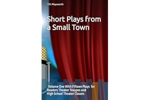 Short Plays from a Small Town: Volume One With Fifteen Plays for Readers Theater Troupes and High School Theater Classes