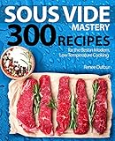 Sous Vide Mastery: 300 Recipes for the Best in Modern, Low Temperature Cooking