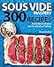 Sous Vide Mastery: 300 Recipes for the Best in Modern, Low Temperature Cooking
