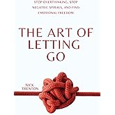 The Art of Letting Go: Stop Overthinking, Stop Negative Spirals, and Find Emotional Freedom (The Path to Calm)