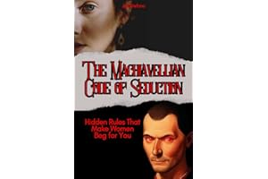 The Machiavellian Code of Seduction: Hidden Rules That Make Women Beg for You