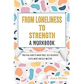 From Loneliness to Strength (A Workbook): Practical Guide to Inner Peace, Self-Discovery, Fulfillment, and Self-Mastery
