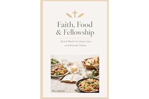 Faith, Food, & Fellowship: Quick Meals for Busy Lives and Blessed Tables: 30+ Simple Recipes and Kitchen Devotions for Busy P