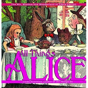 All Things Alice: The Wit, Wisdom,and Wonderland of Lewis Carroll