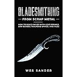 Bladesmithing From Scrap Metal: How to Make Knives With Leaf Springs, Saw Blades, Railroad Spikes, and Files