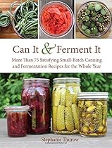 Can It & Ferment It: More Than 75 Satisfying Small-Batch Canning and Fermentation Recipes for the Whole Year