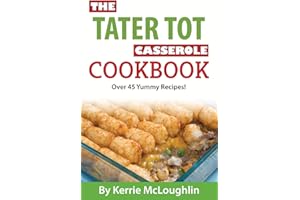 The Tater Tot Casserole Cookbook: Over 45 Yummy Recipes!