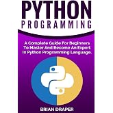 Python Programming: A Complete Guide For Beginners To Master And Become An Expert In Python Programming Language