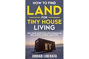 How to Find Land for Tiny House Living: Tiny Home Budgeting and Financials, Real Estate, Zoning, and Code (Tiny House Practical)