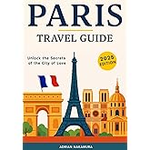 Paris Travel Guide: Your Ultimate Insider’s Handbook to Exploring Paris’s Neighborhoods, Iconic Landmarks, Authentic Cuisine, Local Culture, Hidden Gems, and Must-See Attractions
