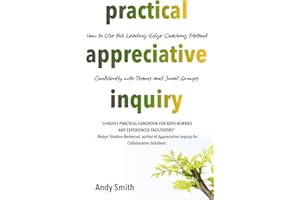 Practical Appreciative Inquiry: How to Use This Leading-Edge Coaching Method Confidently with Teams and Small Groups