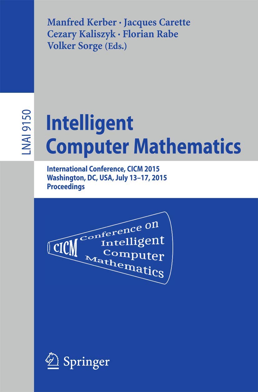 Intelligent Computer Mathematics: International Conference, CICM 2015, Washington, DC, USA, July 13-17, 2015, Proceedings.: 9150 (Lecture Notes in Computer Science, 9150)
